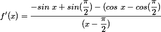 f'(x)=\dfrac{-sin~ x +sin (\dfrac{\pi}{2})-(cos~x- cos(\dfrac{\pi}{2})}{(x-\dfrac{\pi}{2})}